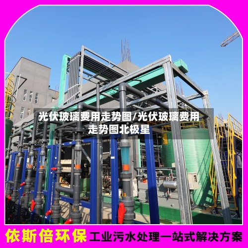光伏玻璃费用走势图/光伏玻璃费用走势图北极星