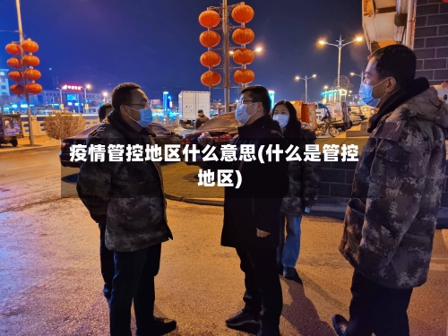疫情管控地区什么意思(什么是管控地区)
