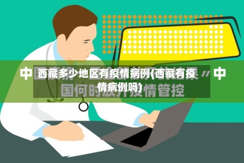 西藏多少地区有疫情病例(西藏有疫情病例吗)