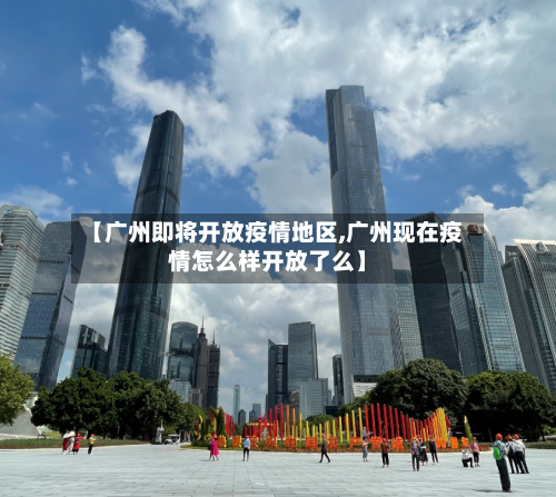 【广州即将开放疫情地区,广州现在疫情怎么样开放了么】