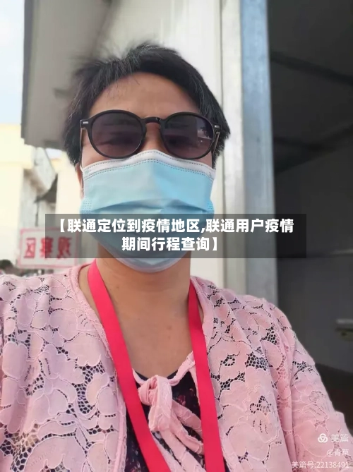 【联通定位到疫情地区,联通用户疫情期间行程查询】