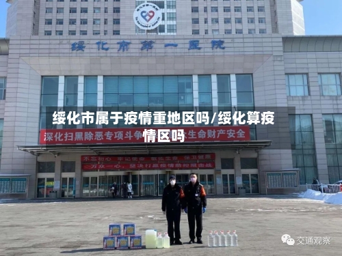 绥化市属于疫情重地区吗/绥化算疫情区吗