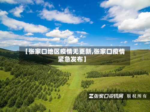 【张家口地区疫情无更新,张家口疫情紧急发布】