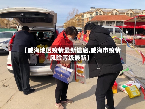 【威海地区疫情最新信息,威海市疫情风险等级最新】