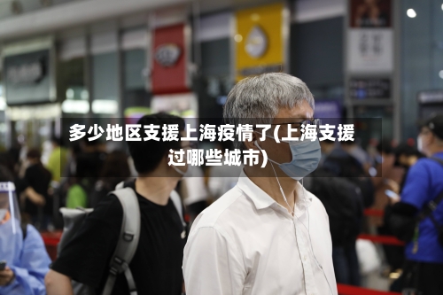 多少地区支援上海疫情了(上海支援过哪些城市)