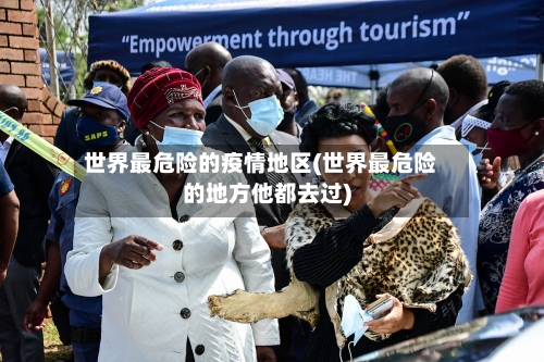 世界最危险的疫情地区(世界最危险的地方他都去过)