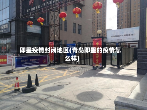 即墨疫情封闭地区(青岛即墨的疫情怎么样)