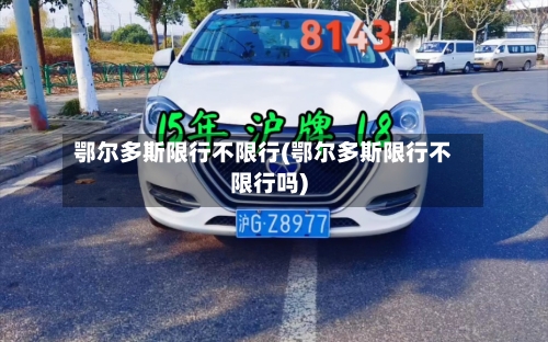 鄂尔多斯限行不限行(鄂尔多斯限行不限行吗)