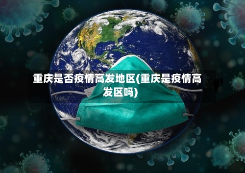重庆是否疫情高发地区(重庆是疫情高发区吗)