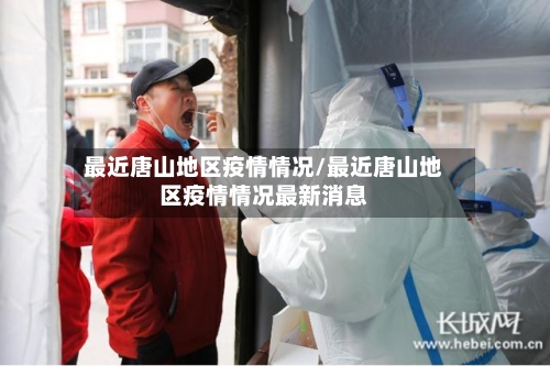 最近唐山地区疫情情况/最近唐山地区疫情情况最新消息