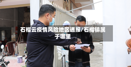 石榴云疫情风险地区通报/石榴镇属于哪里