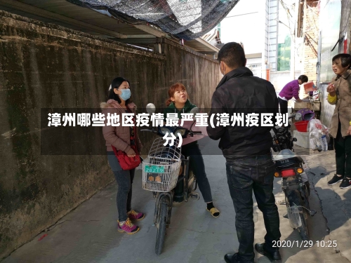 漳州哪些地区疫情最严重(漳州疫区划分)