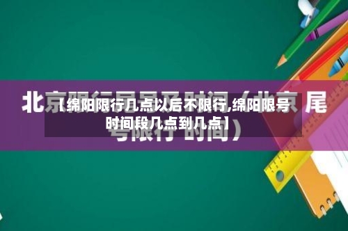 【绵阳限行几点以后不限行,绵阳限号时间段几点到几点】