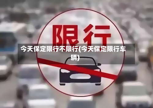 今天保定限行不限行(今天保定限行车辆)
