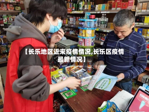 【长乐地区近来疫情情况,长乐区疫情最新情况】