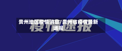 贵州地区疫情消息/贵州省疫情最新通报