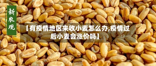 【有疫情地区来收小麦怎么办,疫情过后小麦会涨价吗】