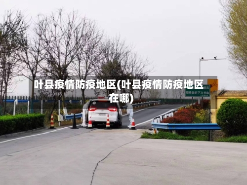 叶县疫情防疫地区(叶县疫情防疫地区在哪)