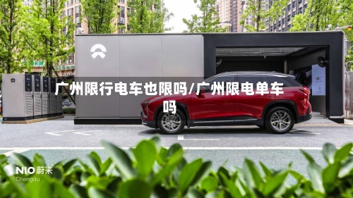 广州限行电车也限吗/广州限电单车吗