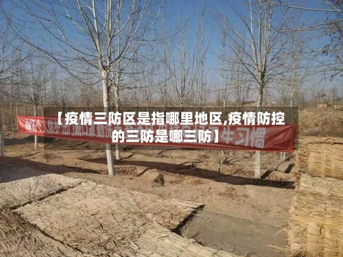 【疫情三防区是指哪里地区,疫情防控的三防是哪三防】