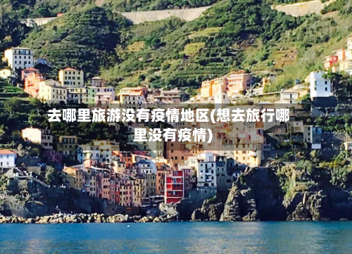 去哪里旅游没有疫情地区(想去旅行哪里没有疫情)