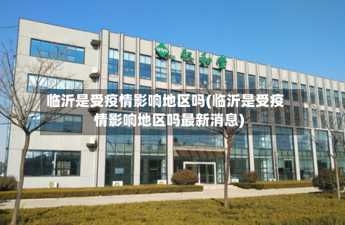 临沂是受疫情影响地区吗(临沂是受疫情影响地区吗最新消息)