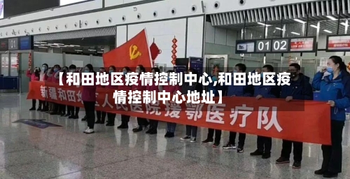 【和田地区疫情控制中心,和田地区疫情控制中心地址】