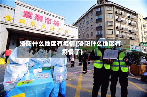 洛阳什么地区有疫情(洛阳什么地区有疫情了)