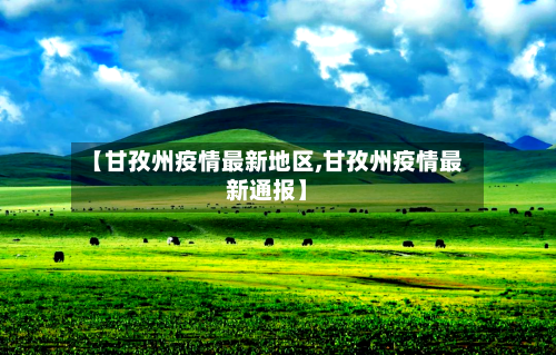 【甘孜州疫情最新地区,甘孜州疫情最新通报】