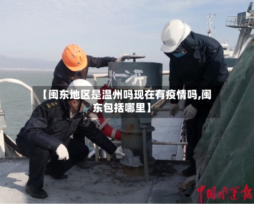 【闽东地区是温州吗现在有疫情吗,闽东包括哪里】