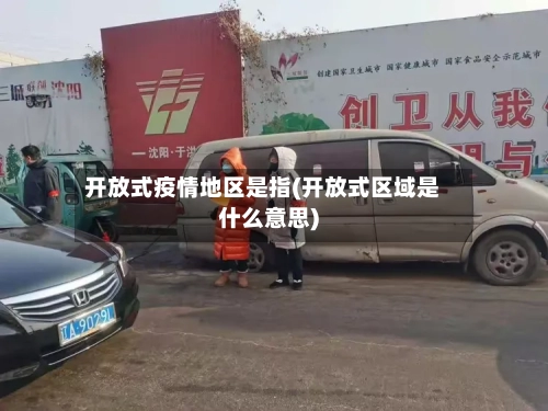 开放式疫情地区是指(开放式区域是什么意思)