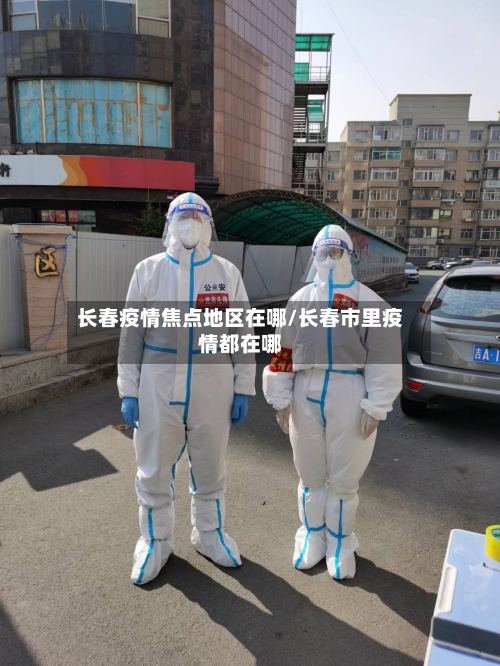 长春疫情焦点地区在哪/长春市里疫情都在哪