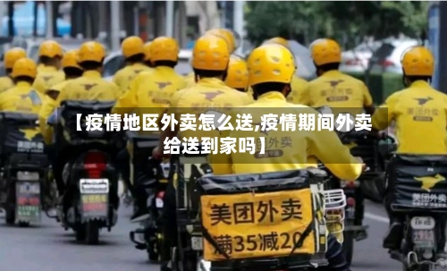 【疫情地区外卖怎么送,疫情期间外卖给送到家吗】