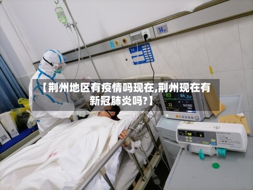 【荆州地区有疫情吗现在,荆州现在有新冠肺炎吗?】