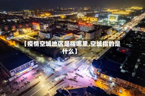 【疫情空城地区是指哪里,空城指的是什么】