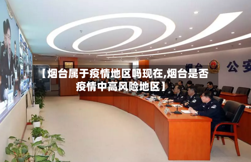 【烟台属于疫情地区吗现在,烟台是否疫情中高风险地区】