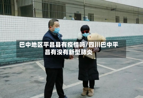 巴中地区平昌县有疫情吗/四川巴中平昌有没有新型肺炎