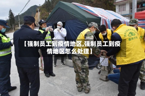 【强制员工到疫情地区,强制员工到疫情地区怎么处理】
