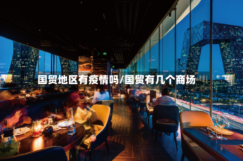 国贸地区有疫情吗/国贸有几个商场