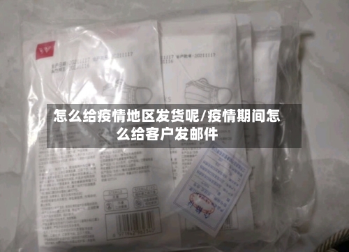 怎么给疫情地区发货呢/疫情期间怎么给客户发邮件