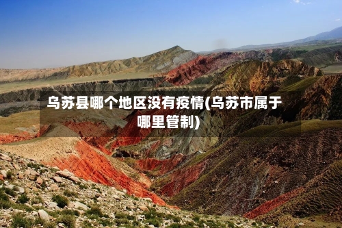乌苏县哪个地区没有疫情(乌苏市属于哪里管制)