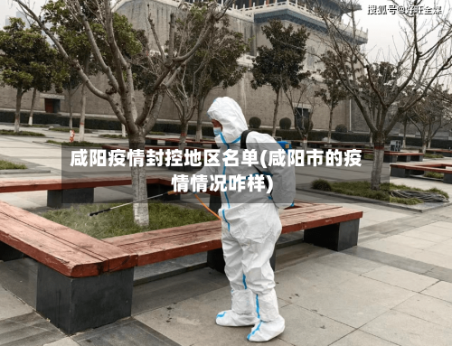 咸阳疫情封控地区名单(咸阳市的疫情情况咋样)