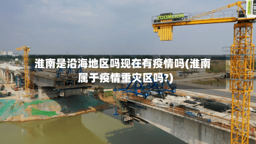 淮南是沿海地区吗现在有疫情吗(淮南属于疫情重灾区吗?)
