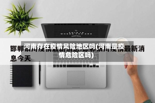河南存在疫情风险地区吗(河南是疫情危险区吗)