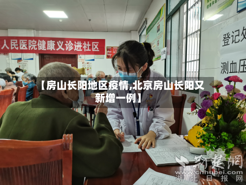 【房山长阳地区疫情,北京房山长阳又新增一例】