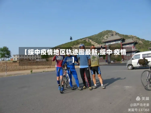 【绥中疫情地区轨迹图最新,绥中 疫情】