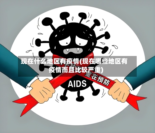 现在什么地区有疫情(现在哪些地区有疫情而且比较严重)