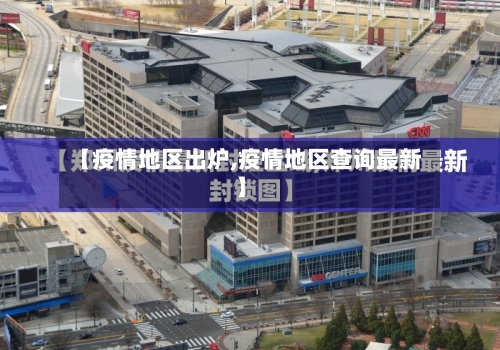 【疫情地区出炉,疫情地区查询最新】