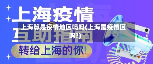 上海算是疫情地区吗吗(上海是疫情区吗?)