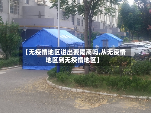 【无疫情地区进出要隔离吗,从无疫情地区到无疫情地区】